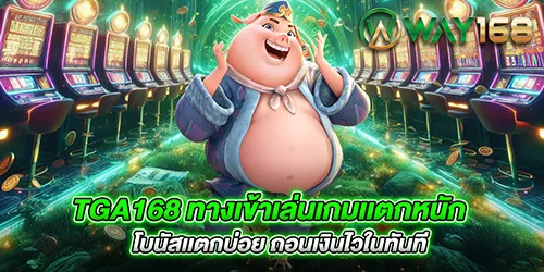 TGA168 ทางเข้าเล่นเกมเเตกหนัก โบนัสเเตกบ่อย ถอนเงินไวในทันที